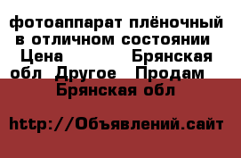 фотоаппарат плёночный  в отличном состоянии › Цена ­ 3 500 - Брянская обл. Другое » Продам   . Брянская обл.